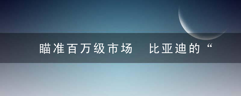 瞄准百万级市场 比亚迪的“仰望”能否成功？